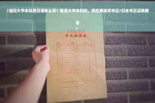 ?请问大学本科用日语怎么写？我是大学本科的，现在要填写学历?日本学历证明翻译
?