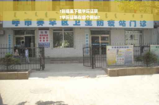 ?到哪里下载学历证明
?学历证明在哪个网站?