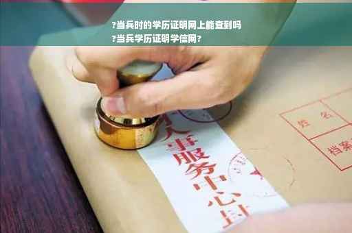 ?当兵时的学历证明网上能查到吗
?当兵学历证明学信网?