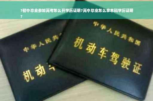 ?初中毕业参加高考怎么开学历证明?高中毕业怎么拿本科学历证明
?