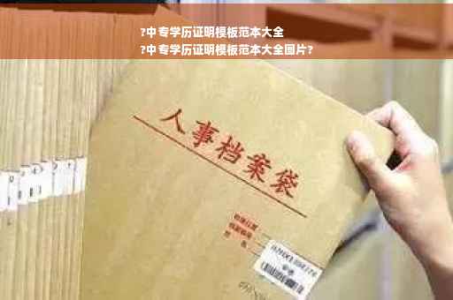 ?中专学历证明模板范本大全
?中专学历证明模板范本大全图片?