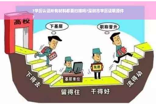 ?学历认证所有材料都要扫描吗?深圳市学历证明原件
?