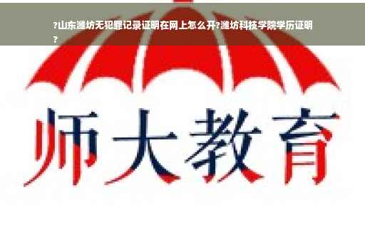 ?山东潍坊无犯罪记录证明在网上怎么开?潍坊科技学院学历证明
?
