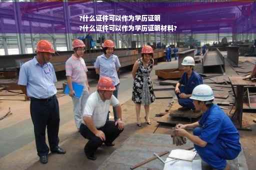 ?什么证件可以作为学历证明
?什么证件可以作为学历证明材料?