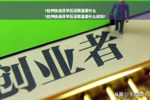 ?杭州快速开学历证明需要什么
?杭州快速开学历证明需要什么材料?