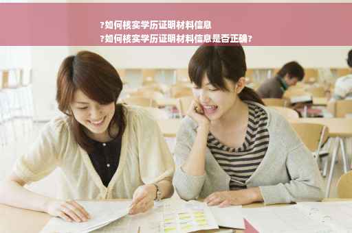 ?如何核实学历证明材料信息
?如何核实学历证明材料信息是否正确?