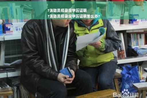?消防员招录没学历证明
?消防员招录没学历证明怎么办?