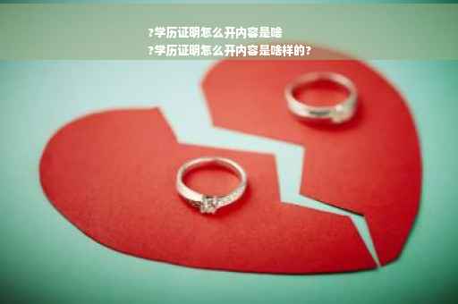 ?学历证明怎么开内容是啥
?学历证明怎么开内容是啥样的?