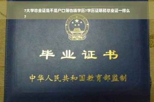 ?大学毕业证是不是户口簿也填学历?学历证明和毕业证一样么
?