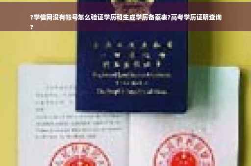 ?学信网没有帐号怎么验证学历和生成学历备案表?高考学历证明查询
?