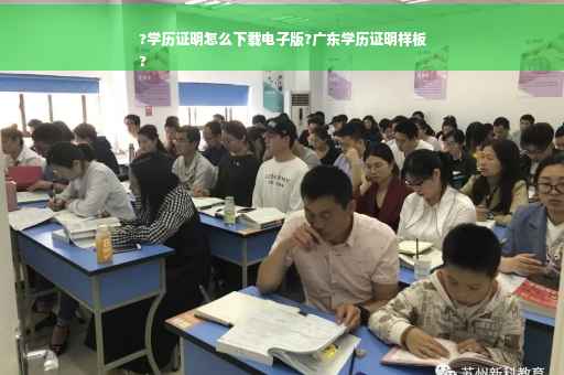 ?学历证明怎么下载电子版?广东学历证明样板
?