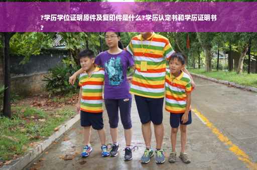 ?学历学位证明原件及复印件是什么?学历认定书和学历证明书
?