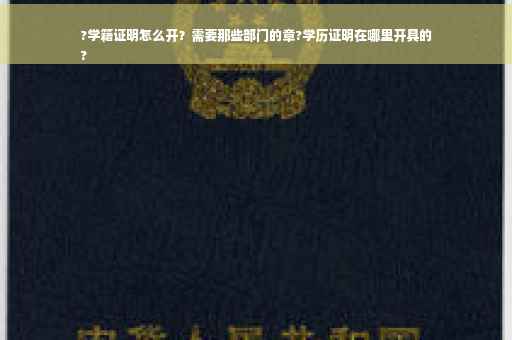 ?学籍证明怎么开？需要那些部门的章?学历证明在哪里开具的
?
