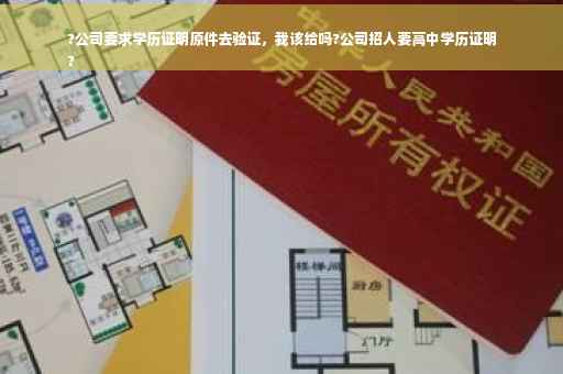 ?公司要求学历证明原件去验证，我该给吗?公司招人要高中学历证明
?