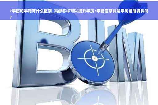 ?学历和学籍有什么区别_高邮怎样可以提升学历?学籍信息算是学历证明资料吗
?