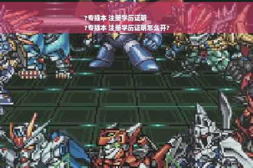 ?专插本 注册学历证明
?专插本 注册学历证明怎么开?