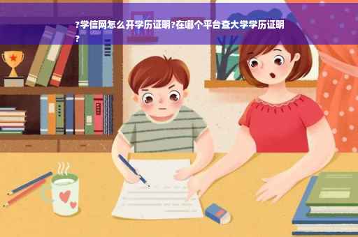 ?学信网怎么开学历证明?在哪个平台查大学学历证明
?