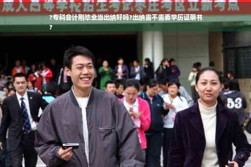 ?专科会计刚毕业当出纳好吗?出纳需不需要学历证明书
?