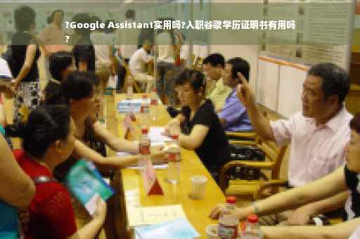?Google Assistant实用吗?入职谷歌学历证明书有用吗
?