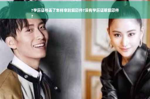 ?学历证书丢了怎样拿到复印件?没有学历证明复印件
?