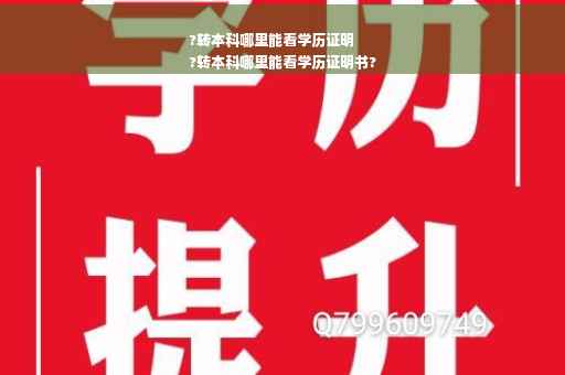 ?转本科哪里能看学历证明
?转本科哪里能看学历证明书?