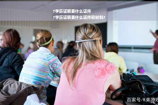 ?学历证明要什么证件
?学历证明要什么证件和材料?