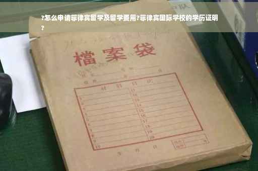 ?怎么申请菲律宾留学及留学费用?菲律宾国际学校的学历证明
?
