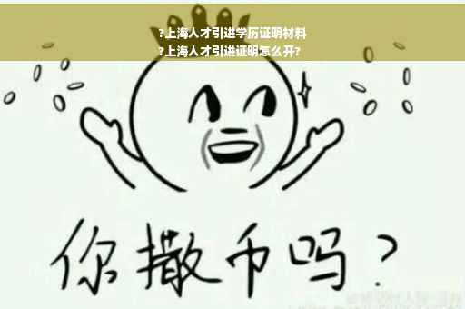 ?上海人才引进学历证明材料
?上海人才引进证明怎么开?