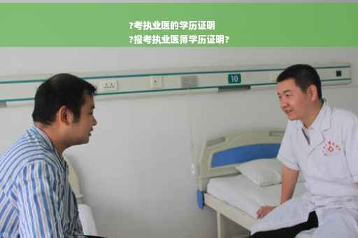 ?考执业医的学历证明
?报考执业医师学历证明?