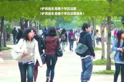 ?护师报名用哪个学历证明
?护师报名用哪个学历证明报名?