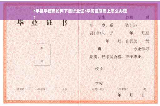 ?手机学信网如何下载毕业证?学历证明网上怎么办理
?