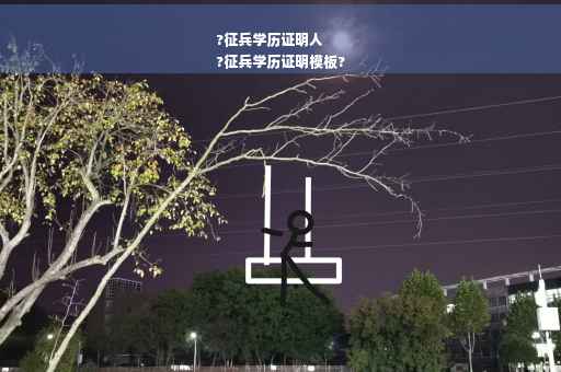 ?征兵学历证明人
?征兵学历证明模板?