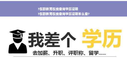 ?在职教育在线查询学历证明
?在职教育在线查询学历证明怎么查?
