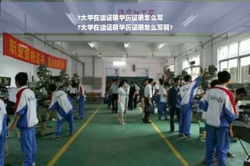?大学在读证明学历证明怎么写
?大学在读证明学历证明怎么写啊?