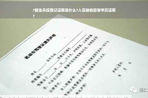 ?新生兵役登记证明是什么?入伍体检初审学历证明
?