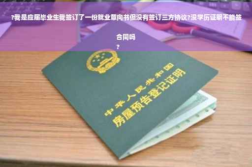 ?我是应届毕业生我签订了一份就业意向书但没有签订三方协议?没学历证明不能签合同吗
?