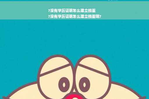 ?没有学历证明怎么建立档案
?没有学历证明怎么建立档案呢?