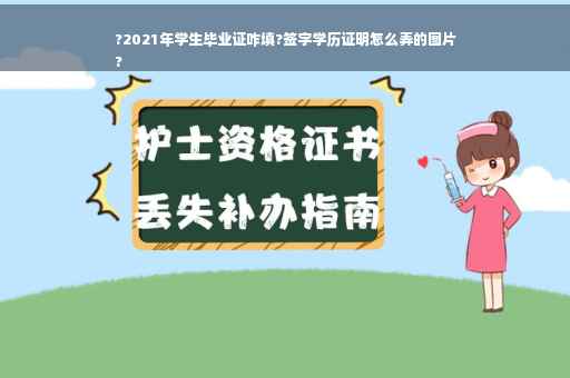 ?2021年学生毕业证咋填?签字学历证明怎么弄的图片
?