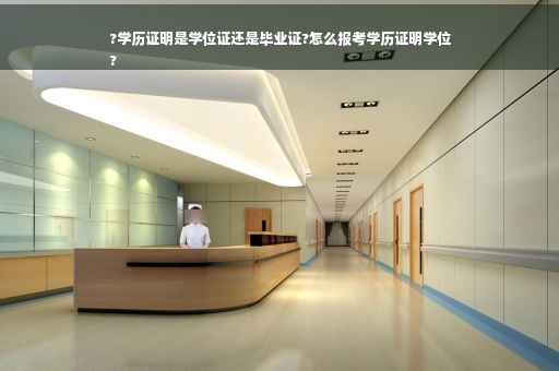 ?学历证明是学位证还是毕业证?怎么报考学历证明学位
?