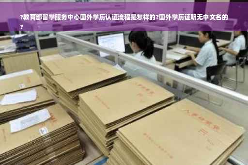 ?教育部留学服务中心国外学历认证流程是怎样的?国外学历证明无中文名的
?