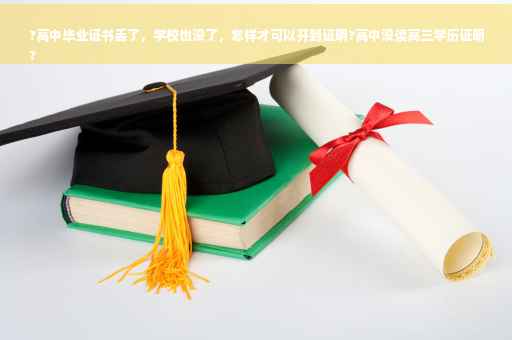 ?高中毕业证书丢了，学校也没了，怎样才可以开到证明?高中没读高三学历证明
?