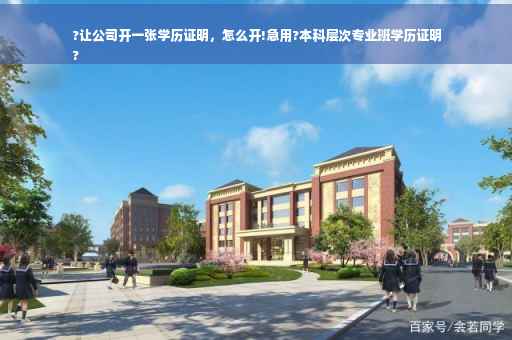 ?让公司开一张学历证明，怎么开!急用?本科层次专业班学历证明
?