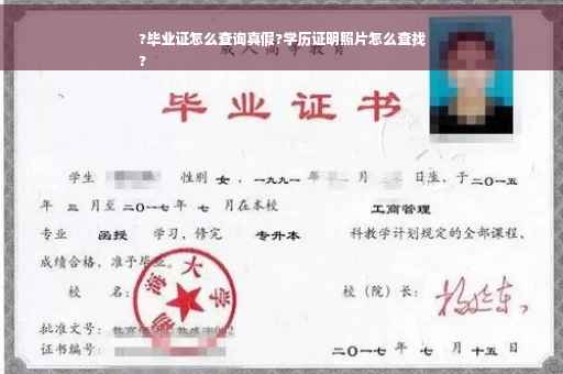 ?毕业证怎么查询真假?学历证明照片怎么查找
?