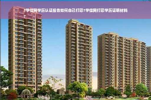 ?学信网学历认证报告如何自己打印?学信网打印学历证明材料
?