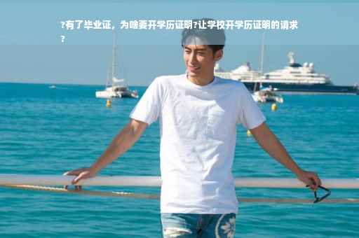 ?有了毕业证，为啥要开学历证明?让学校开学历证明的请求
?