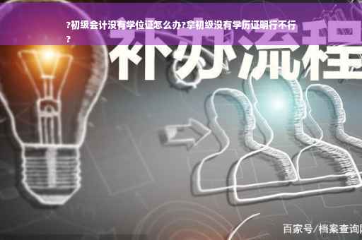 ?初级会计没有学位证怎么办?拿初级没有学历证明行不行
?