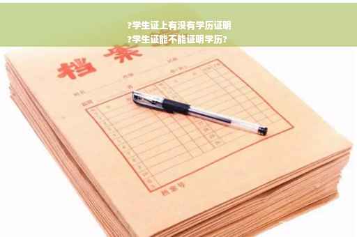 ?学生证上有没有学历证明
?学生证能不能证明学历?