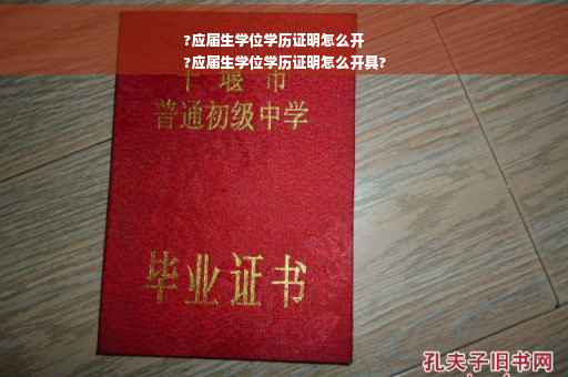 ?应届生学位学历证明怎么开
?应届生学位学历证明怎么开具?