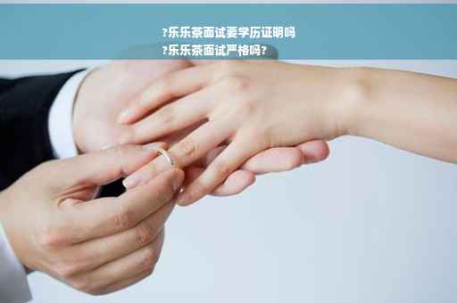 ?乐乐茶面试要学历证明吗
?乐乐茶面试严格吗?