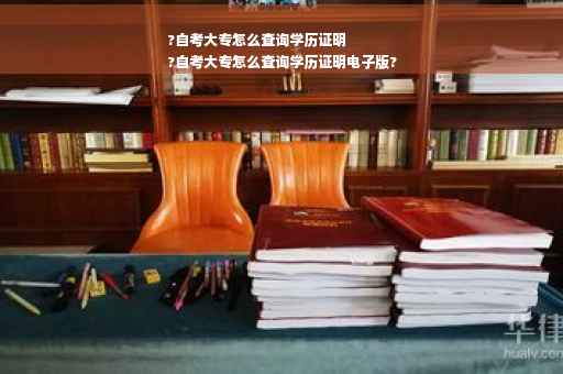 ?自考大专怎么查询学历证明
?自考大专怎么查询学历证明电子版?
